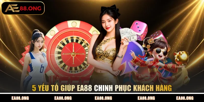 5 yếu tố giúp EA88 chinh phục khách hàng