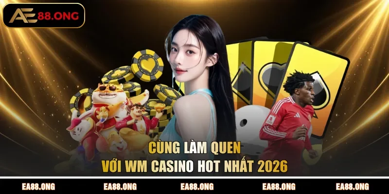 Cùng làm quen với WM casino hot nhất 2026