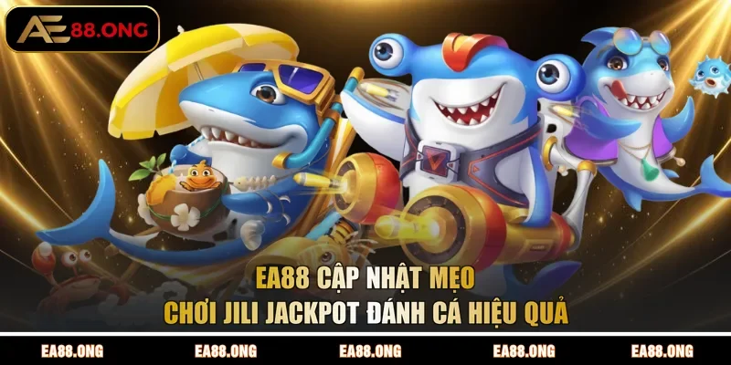 EA88 cập nhật mẹo chơi JILI Jackpot đánh cá hiệu quả