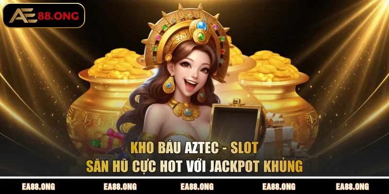 Kho Báu Aztec - Slot Săn Hũ Cực Hot Với Jackpot Khủng