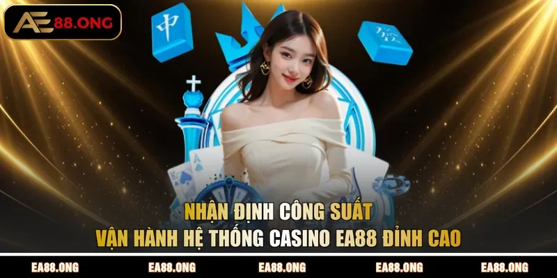 Nhận định công suất vận hành hệ thống Casino EA88 đỉnh cao