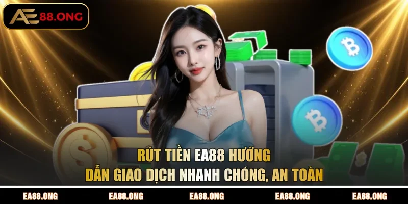 Rút Tiền EA88 | Hướng Dẫn Giao Dịch Nhanh Chóng, An Toàn