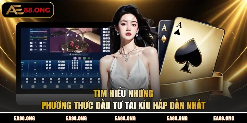 Tìm hiểu những phương thức đầu tư Tài Xỉu hấp dẫn nhất