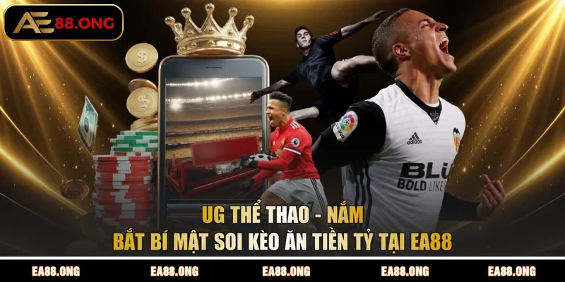 UG Thể Thao - Nắm Bắt Bí Mật Soi Kèo Ăn Tiền Tỷ Tại EA88